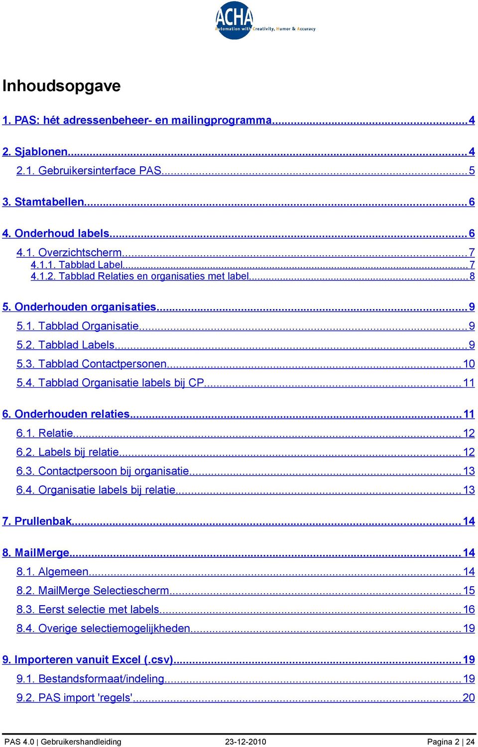 .. 11 6. Onderhouden relaties... 11 6.1. Relatie... 12 6.2. Labels bij relatie... 12 6.3. Contactpersoon bij organisatie... 13 6.4. Organisatie labels bij relatie... 13 7. Prullenbak... 14 8.