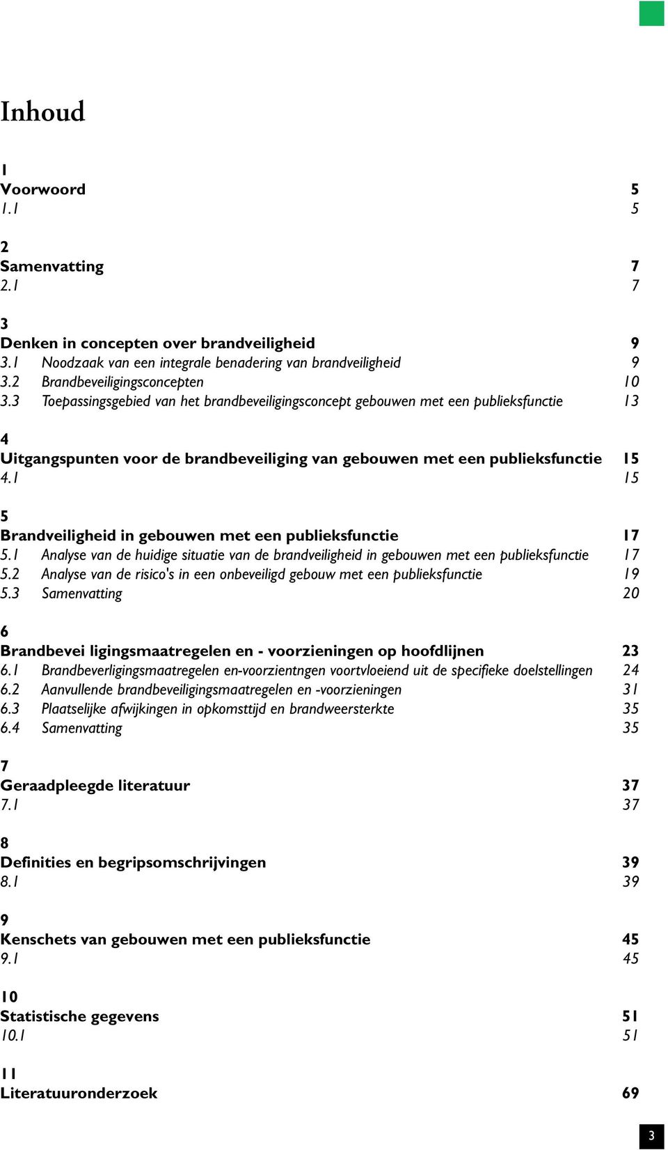 1 15 5 Brandveiligheid in gebouwen met een publieksfunctie 17 5.1 Analyse van de huidige situatie van de brandveiligheid in gebouwen met een publieksfunctie 17 5.