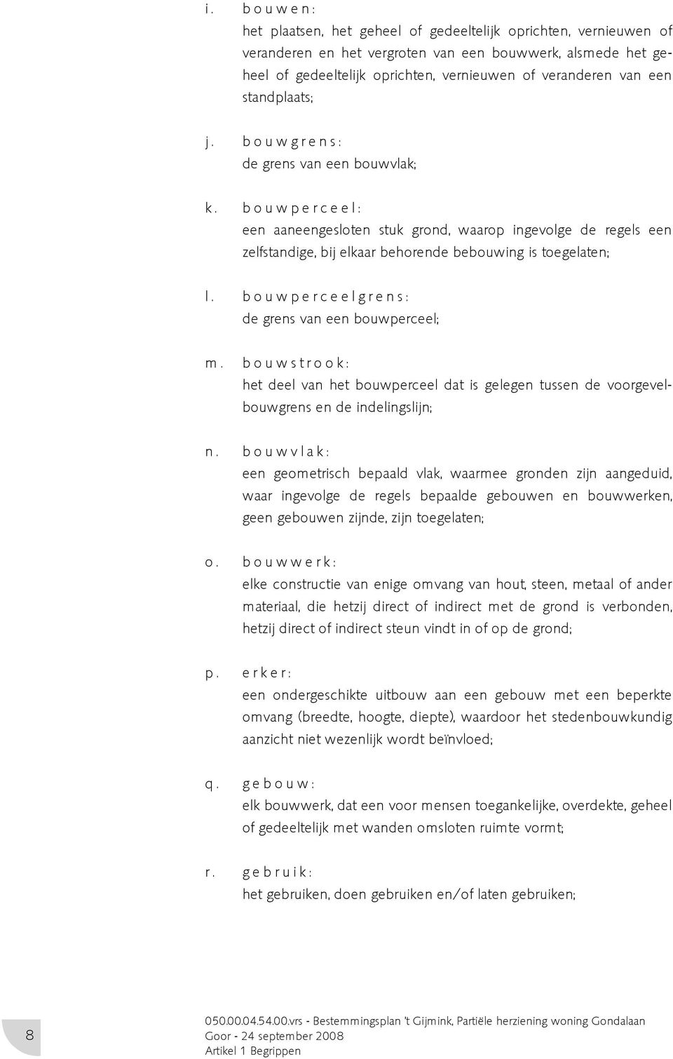 b o u w p e r c e e l : een aaneengesloten stuk grond, waarop ingevolge de regels een zelfstandige, bij elkaar behorende bebouwing is toegelaten; l.