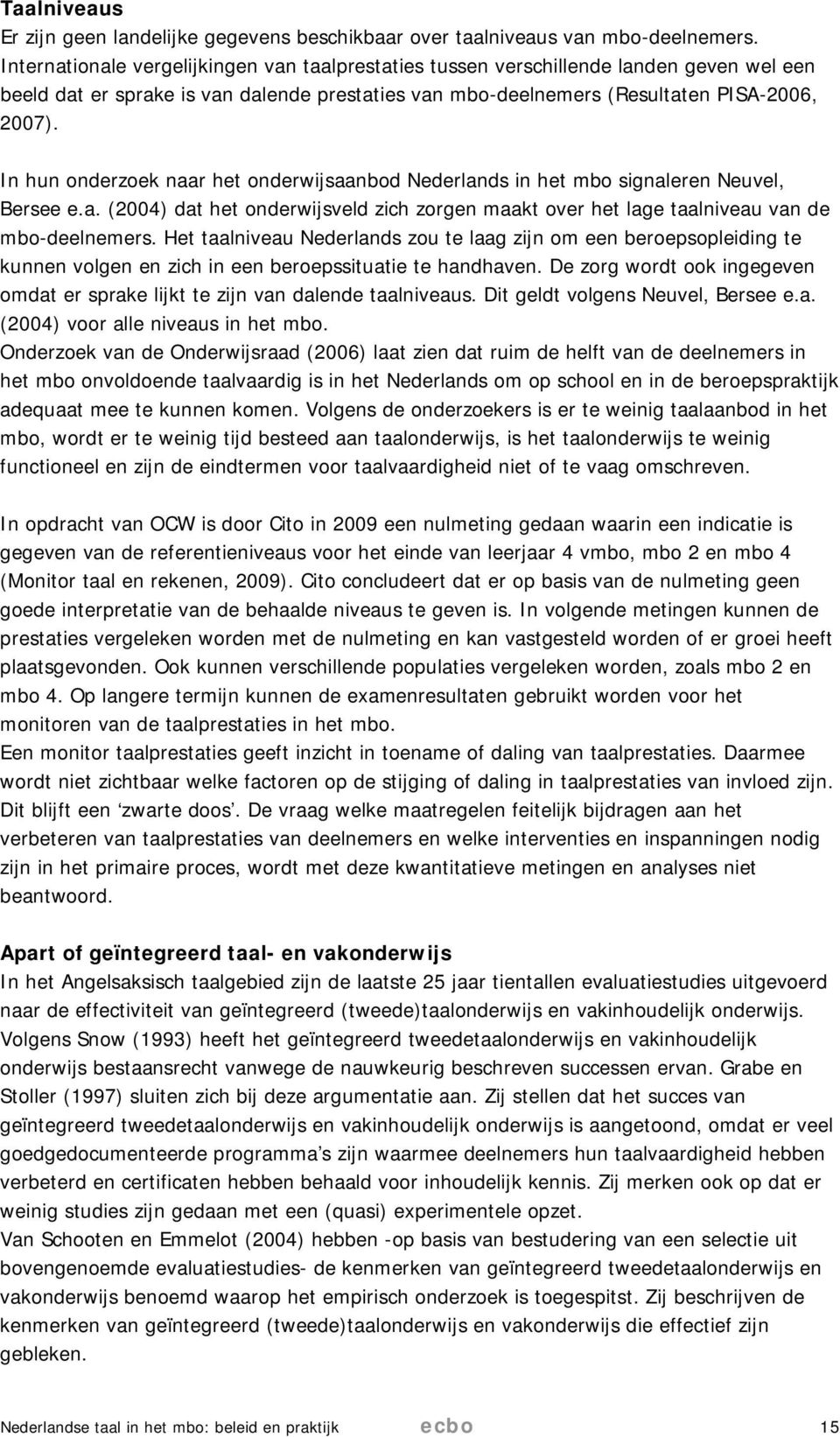 In hun onderzoek naar het onderwijsaanbod Nederlands in het mbo signaleren Neuvel, Bersee e.a. (2004) dat het onderwijsveld zich zorgen maakt over het lage taalniveau van de mbo-deelnemers.