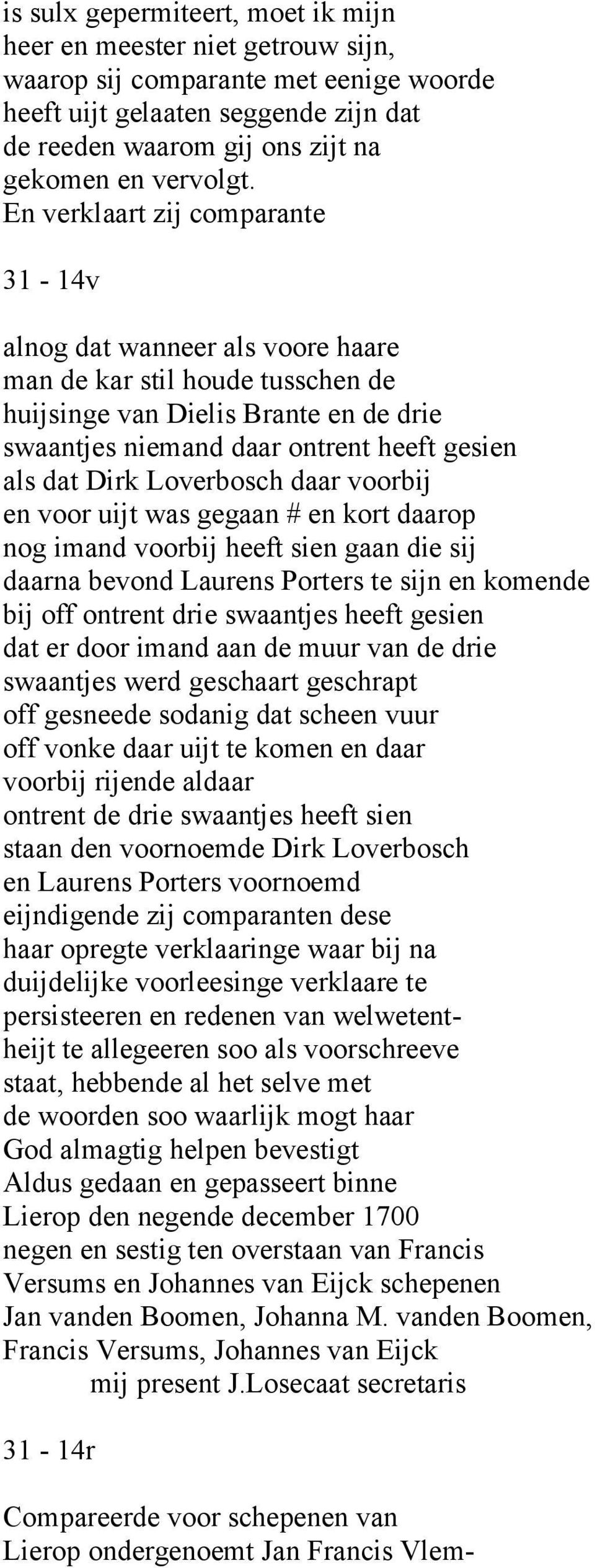 En verklaart zij comparante 31-14v alnog dat wanneer als voore haare man de kar stil houde tusschen de huijsinge van Dielis Brante en de drie swaantjes niemand daar ontrent heeft gesien als dat Dirk