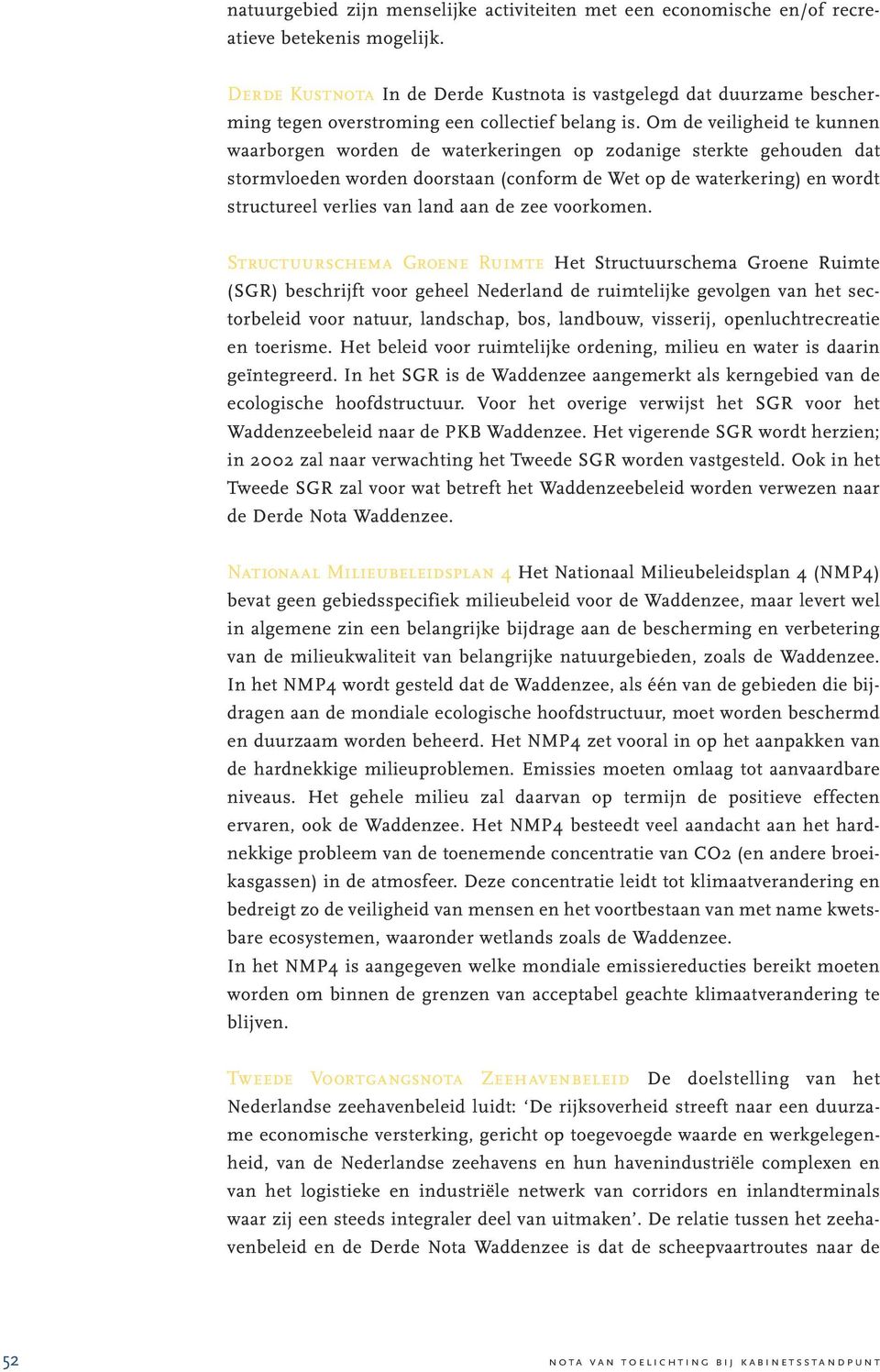 Om de veiligheid te kunnen waarborgen worden de waterkeringen op zodanige sterkte gehouden dat stormvloeden worden doorstaan (conform de Wet op de waterkering) en wordt structureel verlies van land