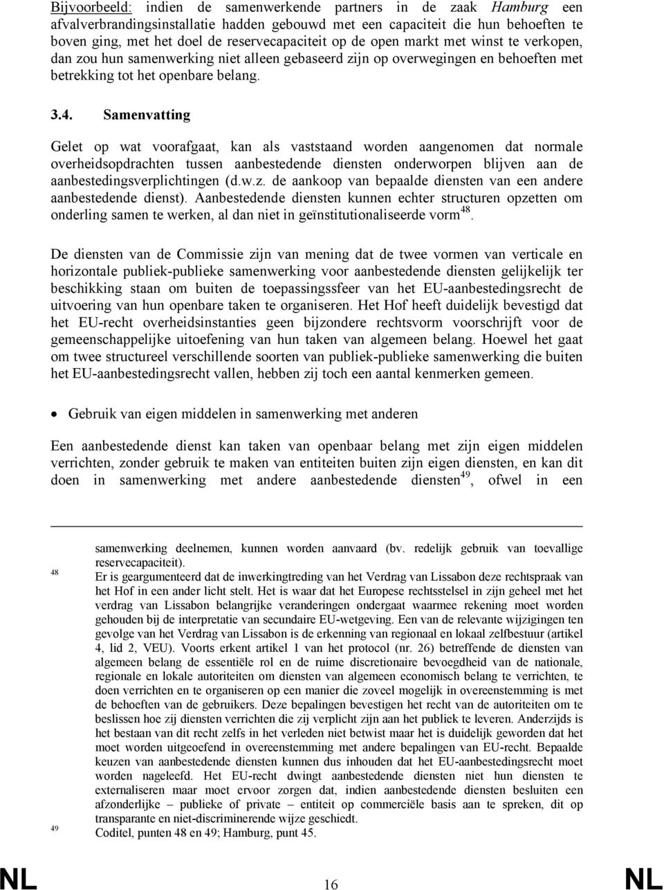 Samenvatting Gelet op wat voorafgaat, kan als vaststaand worden aangenomen dat normale overheidsopdrachten tussen aanbestedende diensten onderworpen blijven aan de aanbestedingsverplichtingen (d.w.z.