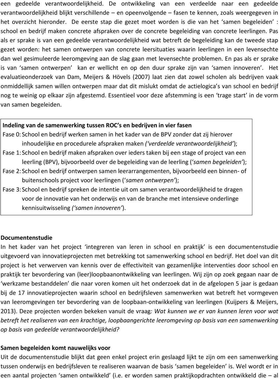 De eerste stap die gezet moet worden is die van het samen begeleiden : school en bedrijf maken concrete afspraken over de concrete begeleiding van concrete leerlingen.