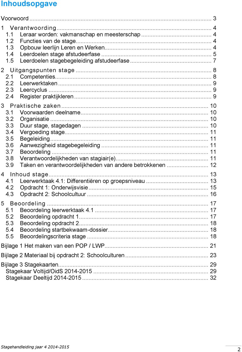 .. 10 3.1 Voorwaarden deelname... 10 3.2 Organisatie... 10 3.3 Duur stage, stagedagen... 10 3.4 Vergoeding stage... 11 3.5 Begeleiding... 11 3.6 Aanwezigheid stagebegeleiding... 11 3.7 Beoordeling.