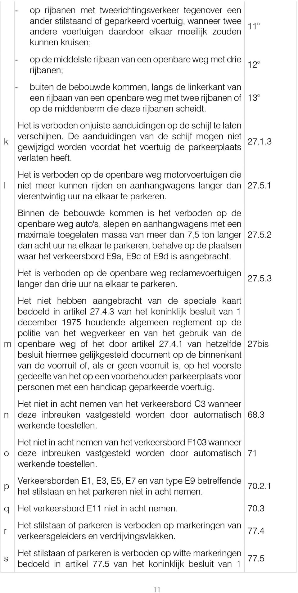 scheidt. Het is verboden onjuiste aanduidingen op de schijf te laten verschijnen. De aanduidingen van de schijf mogen niet gewijzigd worden voordat het voertuig de parkeerplaats verlaten heeft.