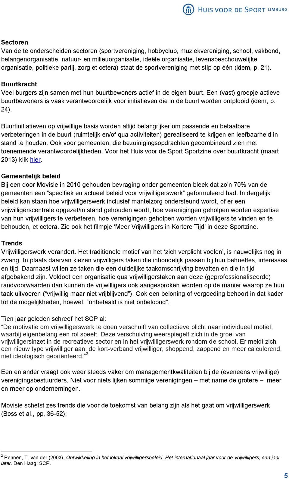 Een (vast) groepje actieve buurtbewoners is vaak verantwoordelijk voor initiatieven die in de buurt worden ontplooid (idem, p. 24).