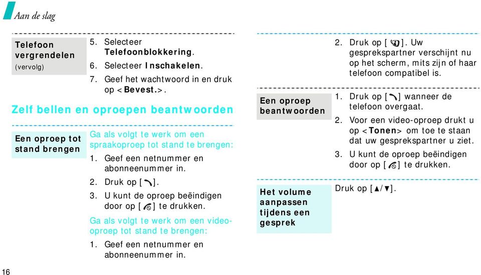 U kunt de oproep beëindigen door op [ ] te drukken. Ga als volgt te werk om een videooproep tot stand te brengen: 1. Geef een netnummer en abonneenummer in.