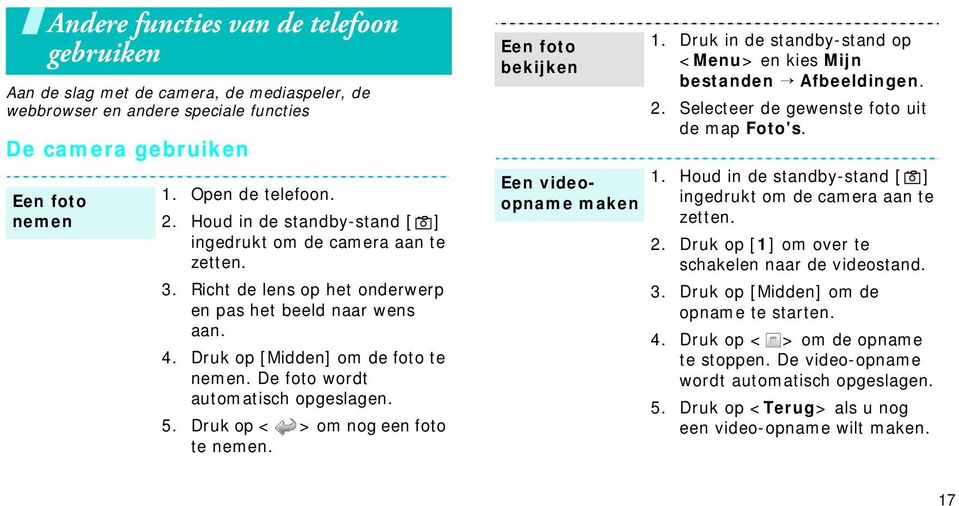 De foto wordt automatisch opgeslagen. 5. Druk op < > om nog een foto te nemen. Een foto bekijken Een videoopname maken 1. Druk in de standby-stand op <Menu> en kies Mijn bestanden Afbeeldingen. 2.