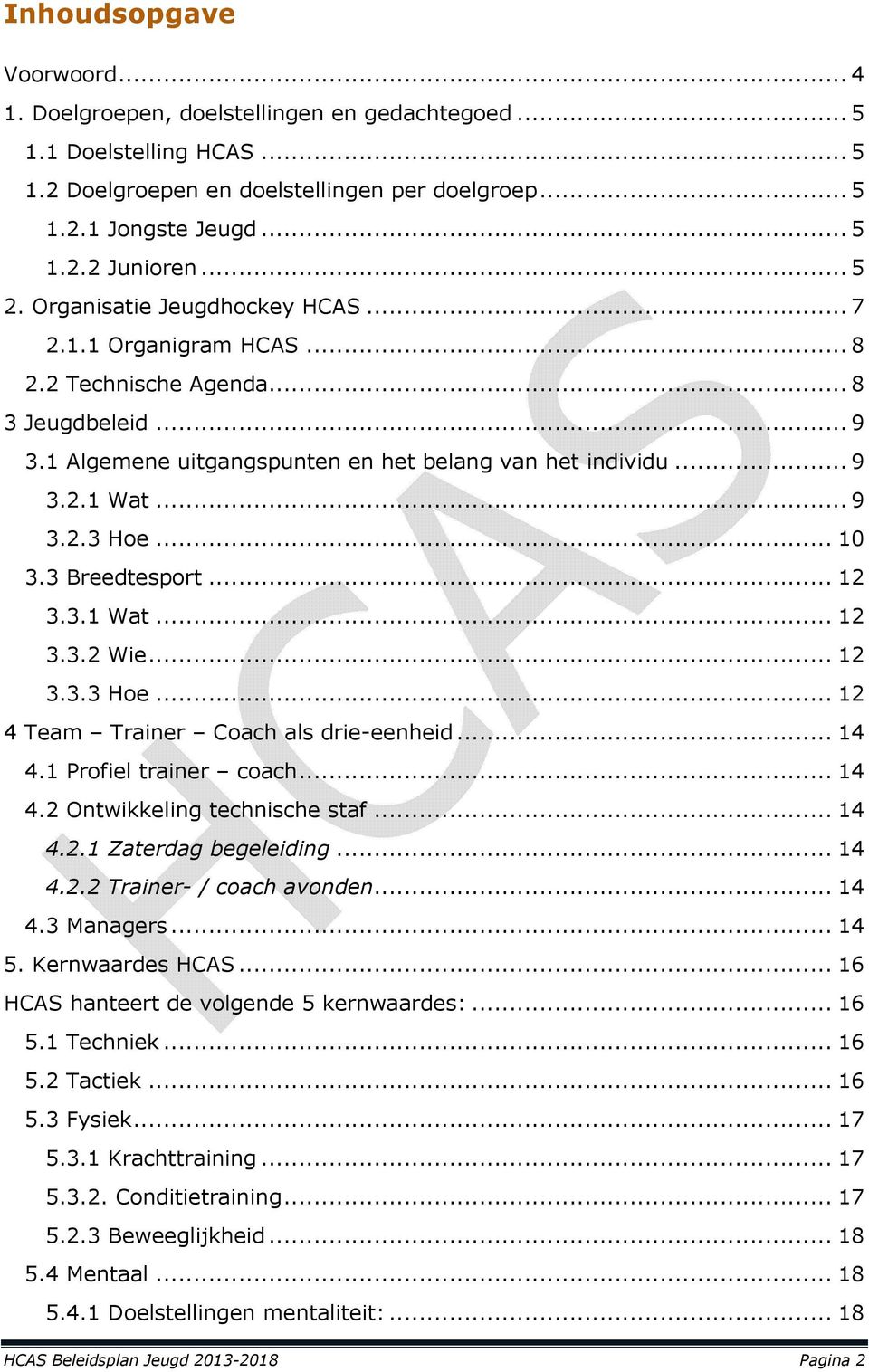 .. 10 3.3 Breedtesport... 12 3.3.1 Wat... 12 3.3.2 Wie... 12 3.3.3 Hoe... 12 4 Team Trainer Coach als drie-eenheid... 14 4.1 Profiel trainer coach... 14 4.2 Ontwikkeling technische staf... 14 4.2.1 Zaterdag begeleiding.