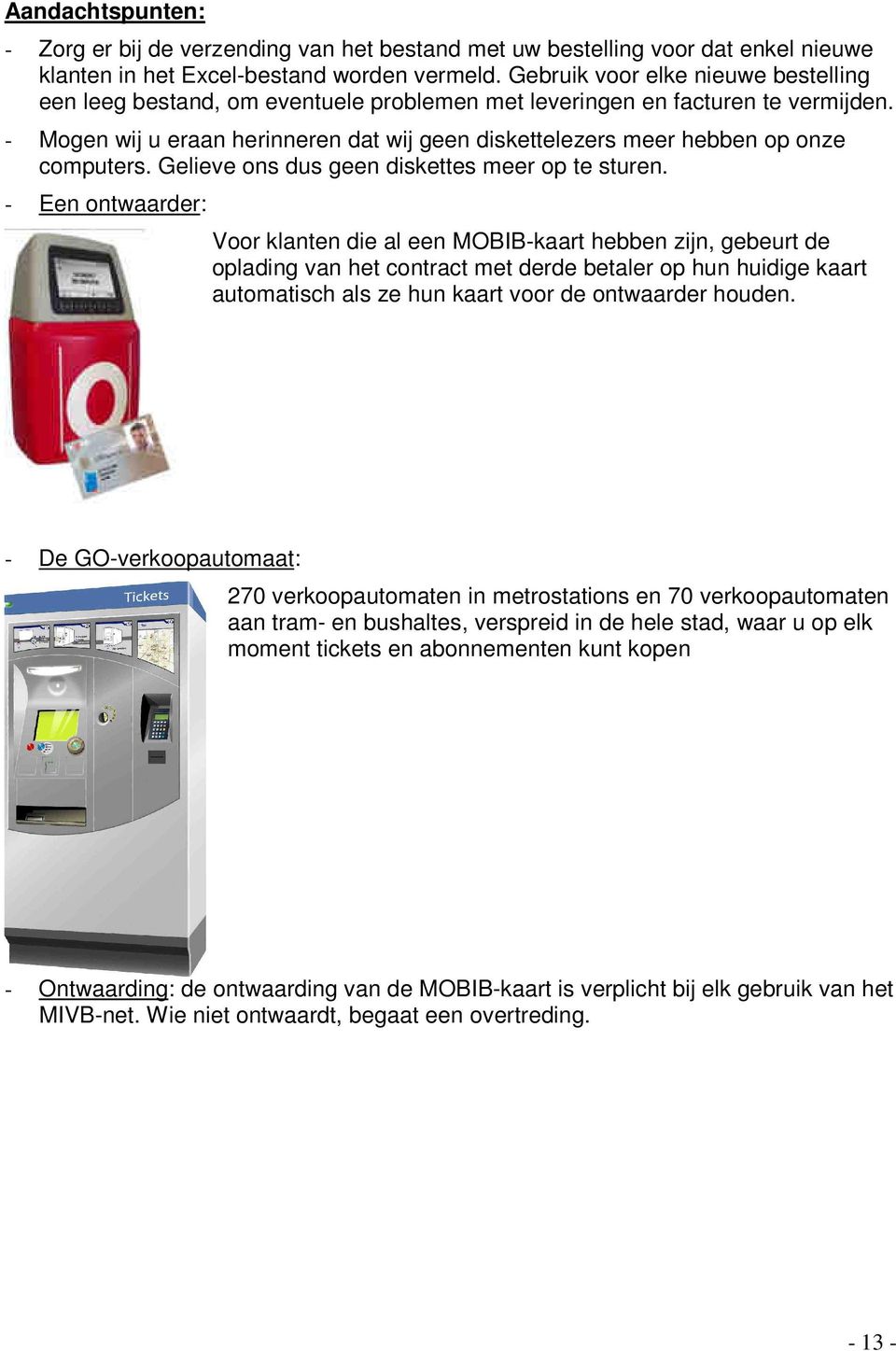 - Mogen wij u eraan herinneren dat wij geen diskettelezers meer hebben op onze computers. Gelieve ons dus geen diskettes meer op te sturen.