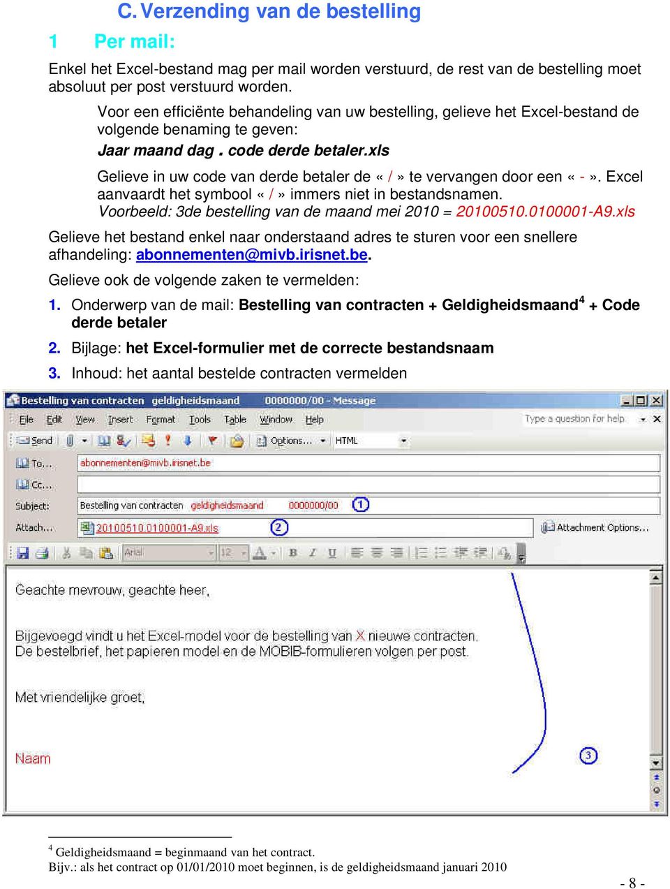 xls Gelieve in uw code van derde betaler de «/» te vervangen door een «-». Excel aanvaardt het symbool «/» immers niet in bestandsnamen. Voorbeeld: 3de bestelling van de maand mei 2010 = 20100510.
