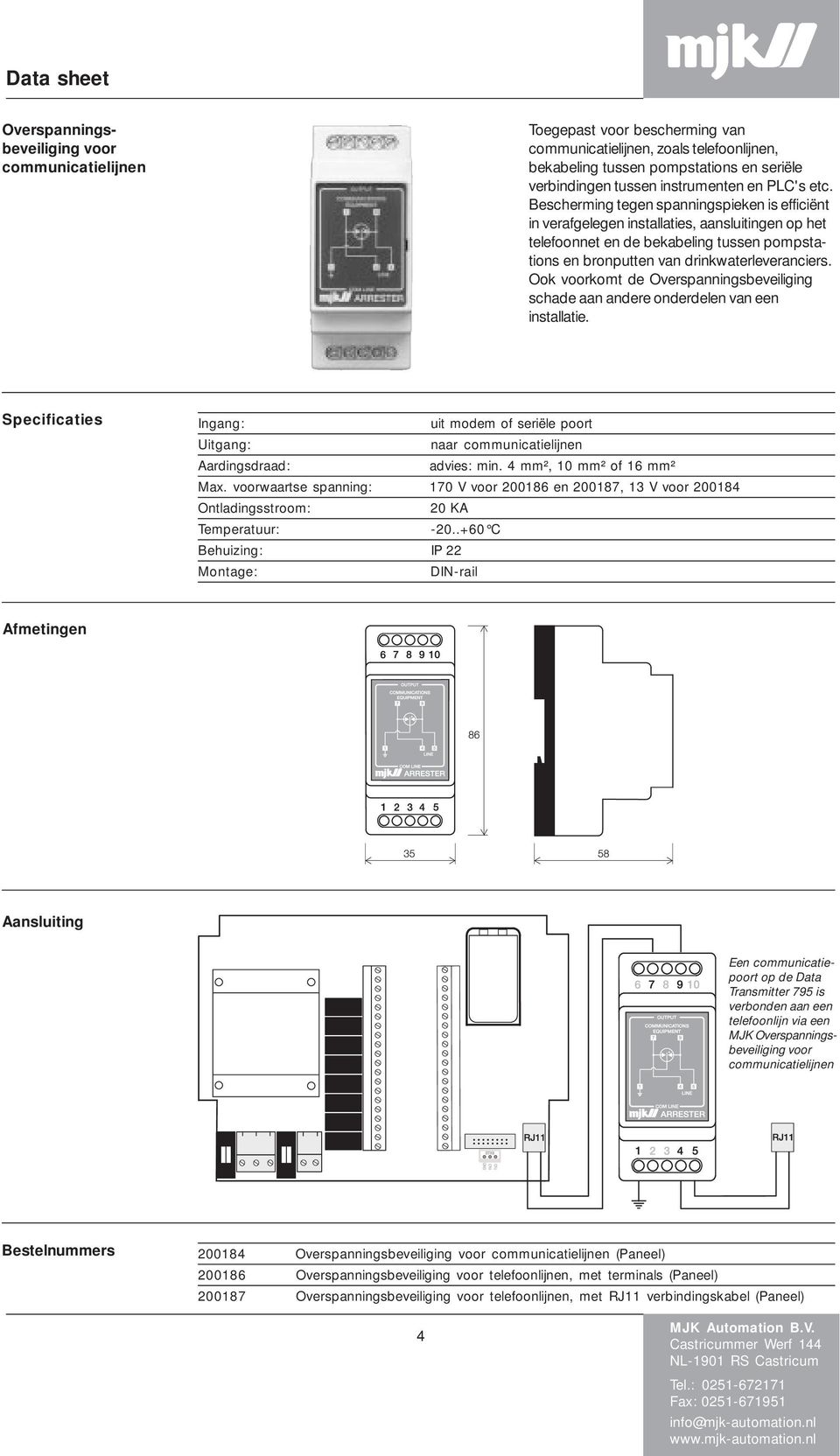 Ook komt de schade aan andere onderdelen van een installatie. Specificaties Ingang: uit modem of seriële poort Uitgang: naar communicatielijnen Aardingsdraad: advies: min. 4 mm², 10 mm² of 16 mm² Max.