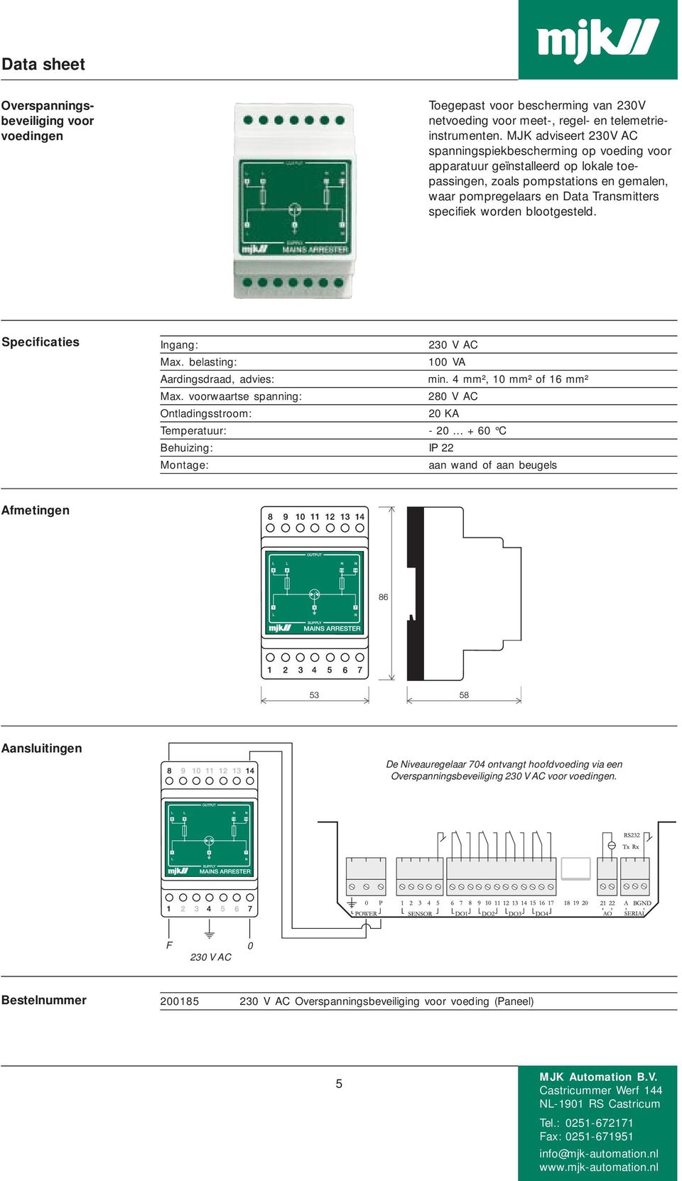 Transmitters specifiek worden blootgesteld. Specificaties Ingang: 230 V AC Max. belasting: 100 VA Aardingsdraad, advies: min. 4 mm², 10 mm² of 16 mm² Max.