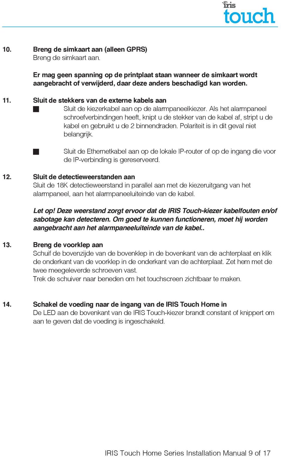 Als het alarmpaneel schroefverbindingen heeft, knipt u de stekker van de kabel af, stript u de kabel en gebruikt u de 2 binnendraden. Polariteit is in dit geval niet belangrijk.