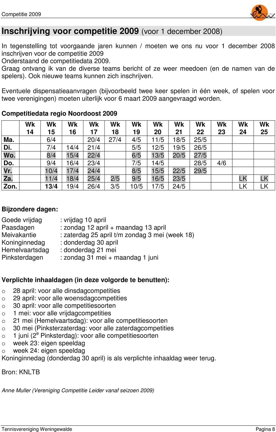 Eventuele dispensatieaanvragen (bijvoorbeeld twee keer spelen in één week, of spelen voor twee verenigingen) moeten uiterlijk voor 6 maart 2009 aangevraagd worden.