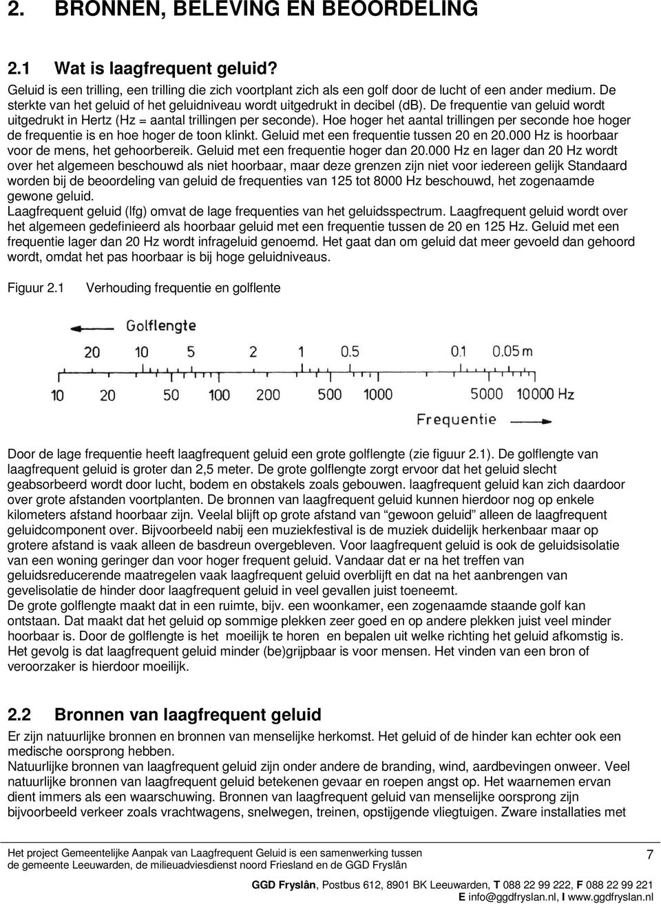 Hoe hoger het aantal trillingen per seconde hoe hoger de frequentie is en hoe hoger de toon klinkt. Geluid met een frequentie tussen 20 en 20.000 Hz is hoorbaar voor de mens, het gehoorbereik.