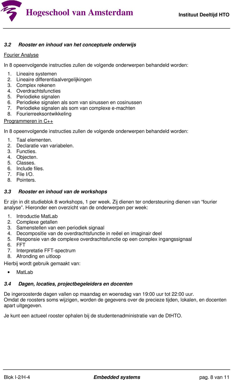 Periodieke signalen als som van complexe e-machten 8. Fourierreeksontwikkeling Programmeren in C++ In 8 opeenvolgende instructies zullen de volgende onderwerpen behandeld worden: 1. Taal elementen. 2.