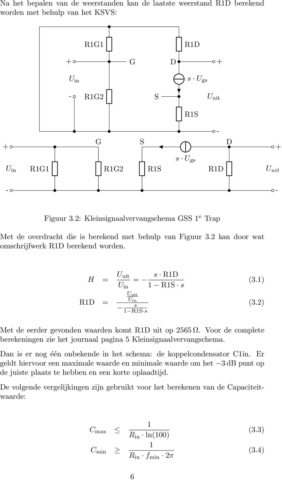 H = U uit = s R1D U in 1 R1S s R1D = U uit U in s 1 R1S s (3.1) (3.2) Met de eerder gevonden waarden komt R1D uit op 2565 Ω.