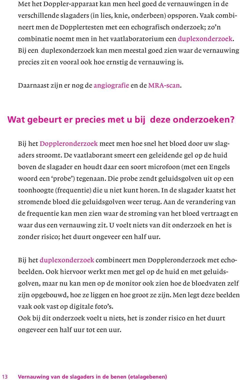 Bij een duplexonderzoek kan men meestal goed zien waar de vernauwing precies zit en vooral ook hoe ernstig de vernauwing is. Daarnaast zijn er nog de angiografie en de MRA-scan.