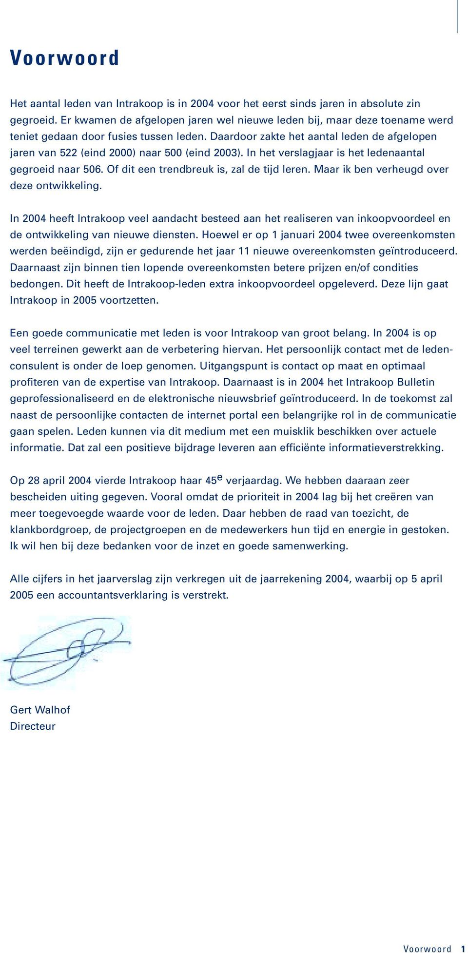 Daardoor zakte het aantal leden de afgelopen jaren van 522 (eind 2000) naar 500 (eind 2003). In het verslagjaar is het ledenaantal gegroeid naar 506. Of dit een trendbreuk is, zal de tijd leren.