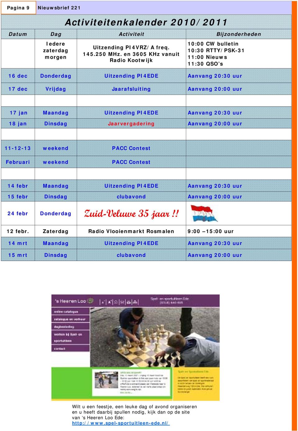 jan Maandag Uitzending PI4EDE Aanvang 20:30 uur 18 jan Dinsdag Jaarvergadering Aanvang 20:00 uur 11-12-13 weekend PACC Contest Februari weekend PACC Contest 14 febr Maandag Uitzending PI4EDE Aanvang