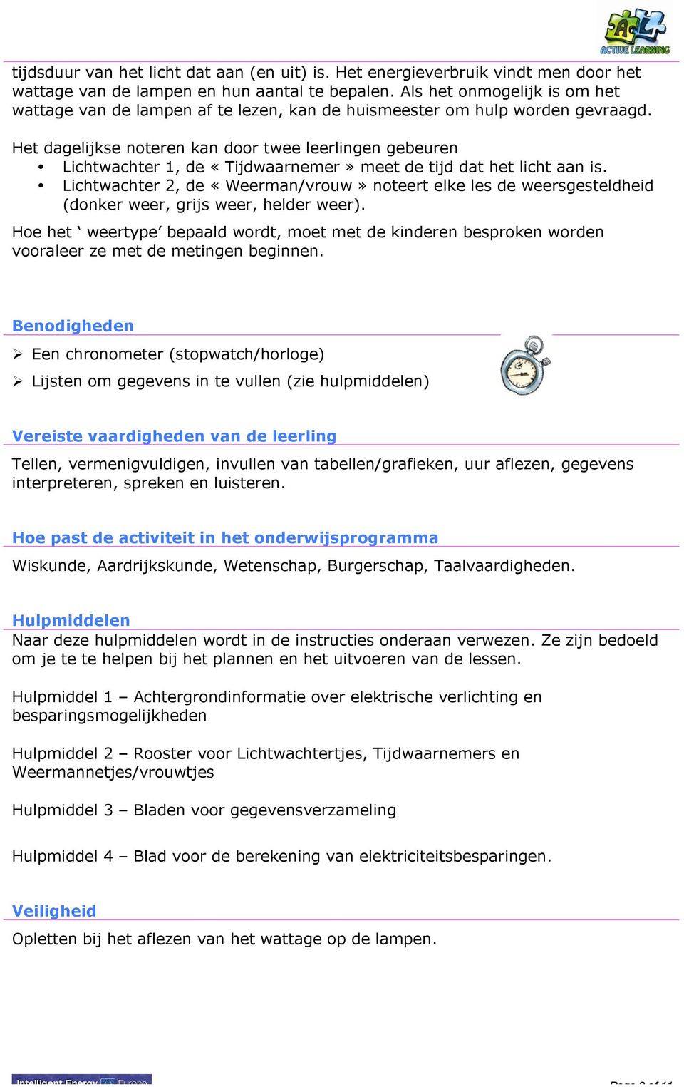 Het dagelijkse noteren kan door twee leerlingen gebeuren Lichtwachter 1, de «Tijdwaarnemer» meet de tijd dat het licht aan is.