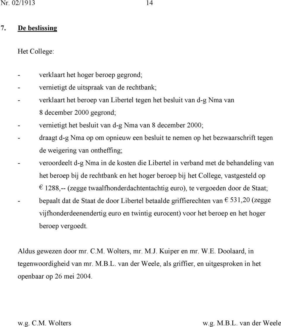 gegrond; - vernietigt het besluit van d-g Nma van 8 december 2000; - draagt d-g Nma op om opnieuw een besluit te nemen op het bezwaarschrift tegen de weigering van ontheffing; - veroordeelt d-g Nma