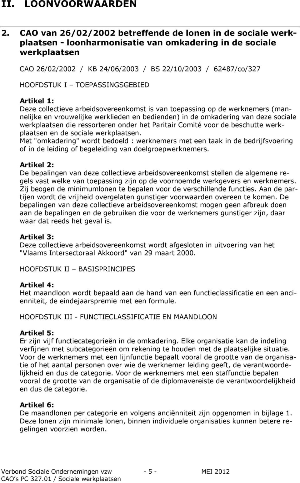 I TOEPASSINGSGEBIED Artikel 1: Deze collectieve arbeidsovereenkomst is van toepassing op de werknemers (mannelijke en vrouwelijke werklieden en bedienden) in de omkadering van deze sociale