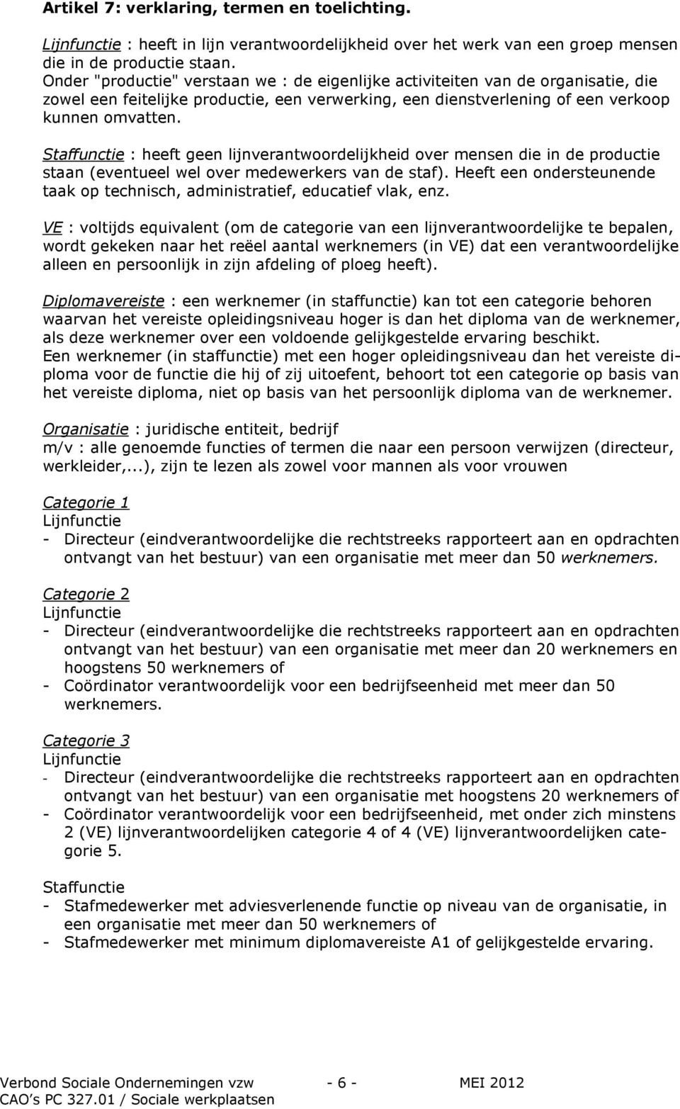 Staffunctie : heeft geen lijnverantwoordelijkheid over mensen die in de productie staan (eventueel wel over medewerkers van de staf).