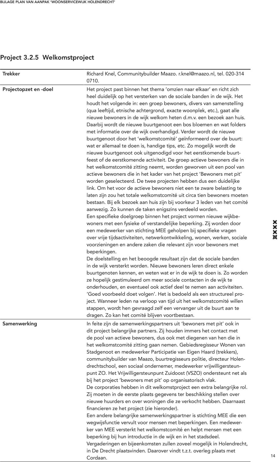 Het houdt het volgende in: een groep bewoners, divers van samenstelling (qua leeftijd, etnische achtergrond, exacte woonplek, etc.), gaat alle nieuwe bewoners in de wijk welkom heten d.m.v. een bezoek aan huis.