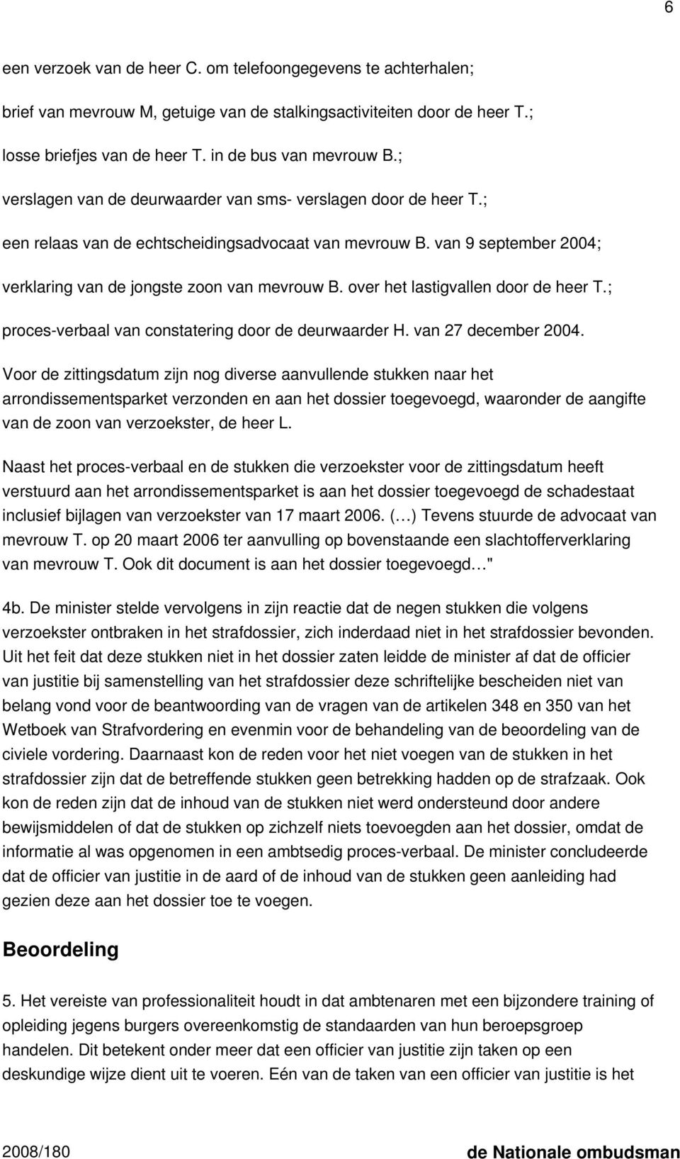 over het lastigvallen door de heer T.; proces-verbaal van constatering door de deurwaarder H. van 27 december 2004.