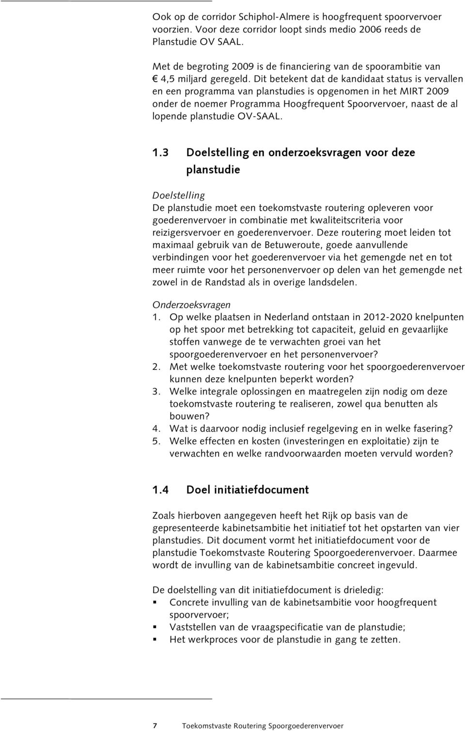 Dit betekent dat de kandidaat status is vervallen en een programma van planstudies is opgenomen in het MIRT 009 onder de noemer Programma Hoogfrequent Spoorvervoer, naast de al lopende planstudie