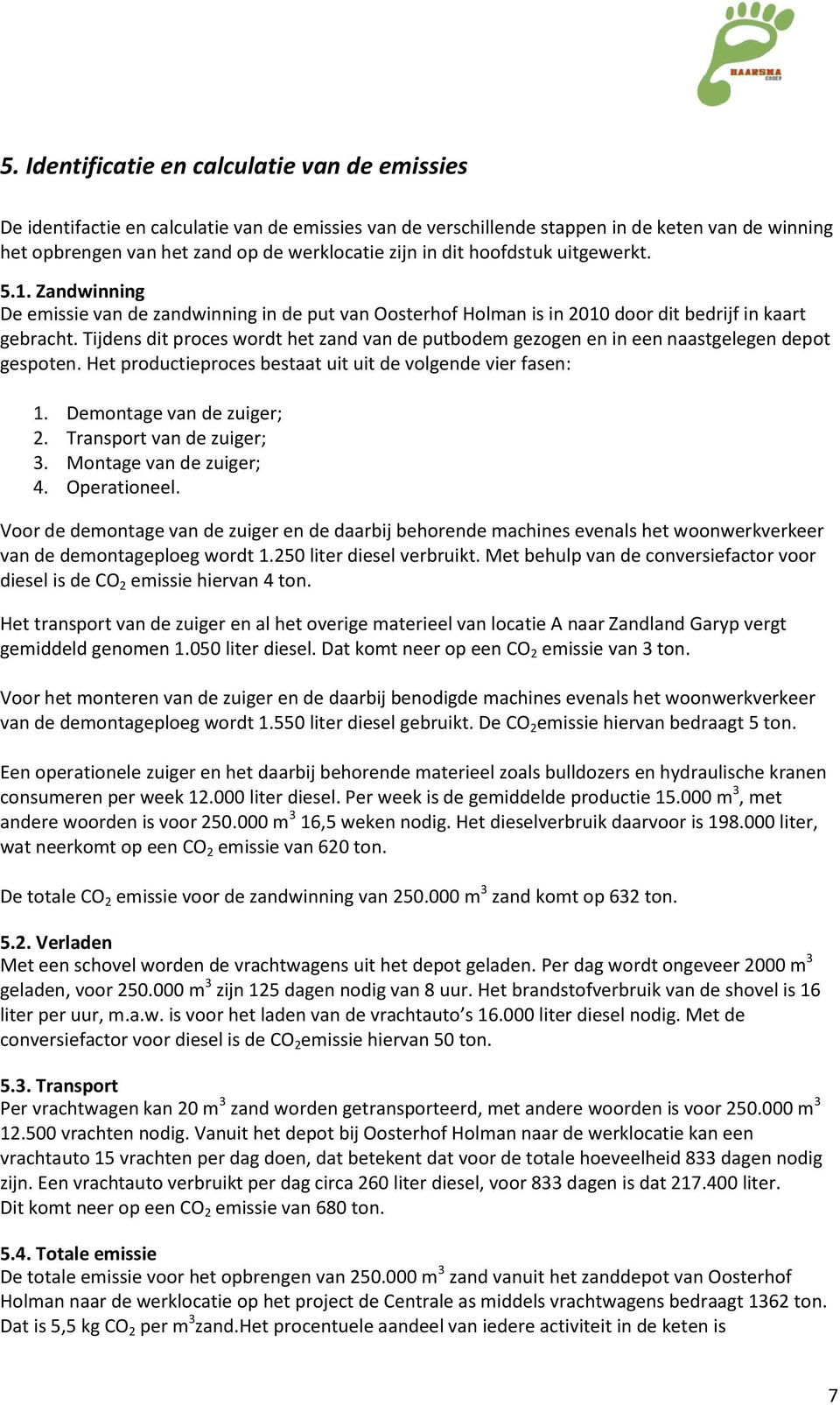 Tijdens dit proces wordt het zand van de putbodem gezogen en in een naastgelegen depot gespoten. Het productieproces bestaat uit uit de volgende vier fasen: 1. Demontage van de zuiger; 2.