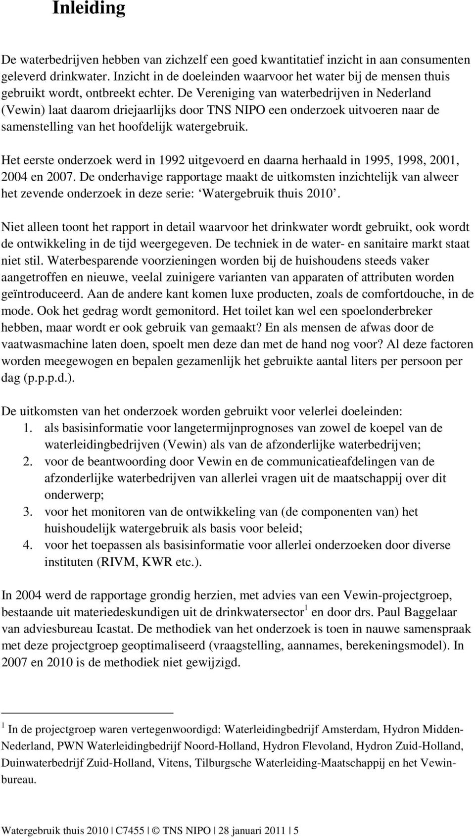 De Vereniging van waterbedrijven in Nederland (Vewin) laat daarom driejaarlijks door TNS NIPO een onderzoek uitvoeren naar de samenstelling van het hoofdelijk watergebruik.