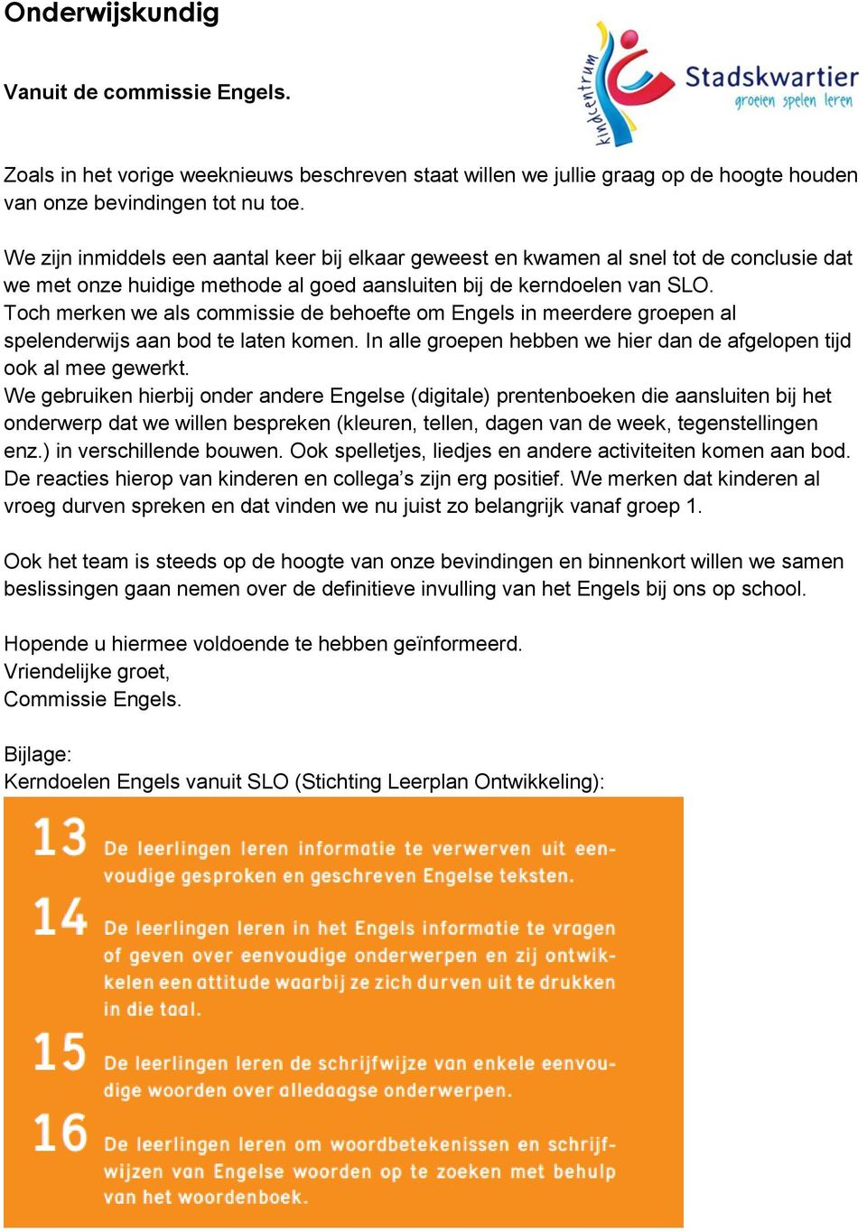 Toch merken we als commissie de behoefte om Engels in meerdere groepen al spelenderwijs aan bod te laten komen. In alle groepen hebben we hier dan de afgelopen tijd ook al mee gewerkt.