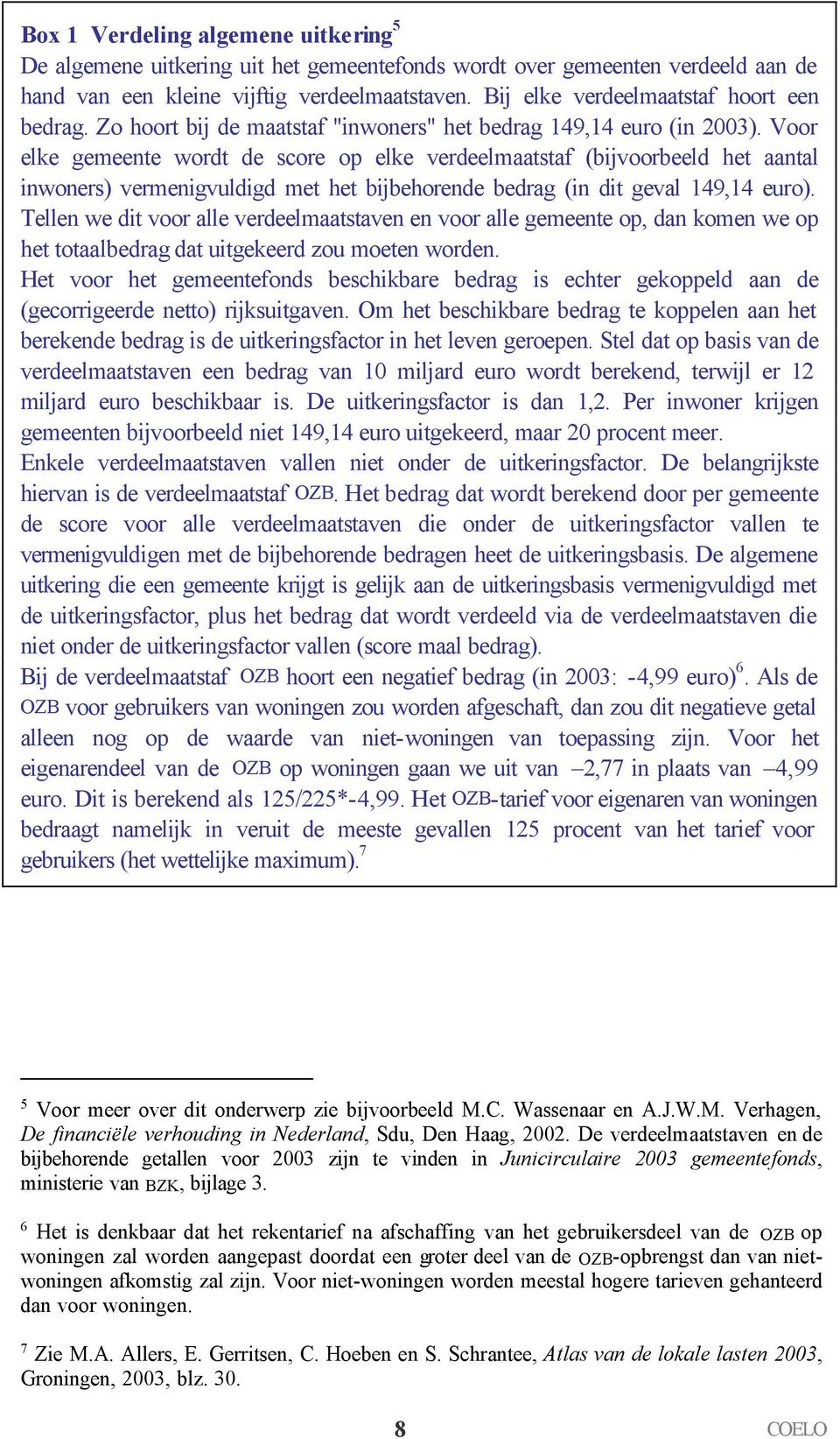 Voor elke gemeente wordt de score op elke verdeelmaatstaf (bijvoorbeeld het aantal inwoners) vermenigvuldigd met het bijbehorende bedrag (in dit geval 149,14 euro).