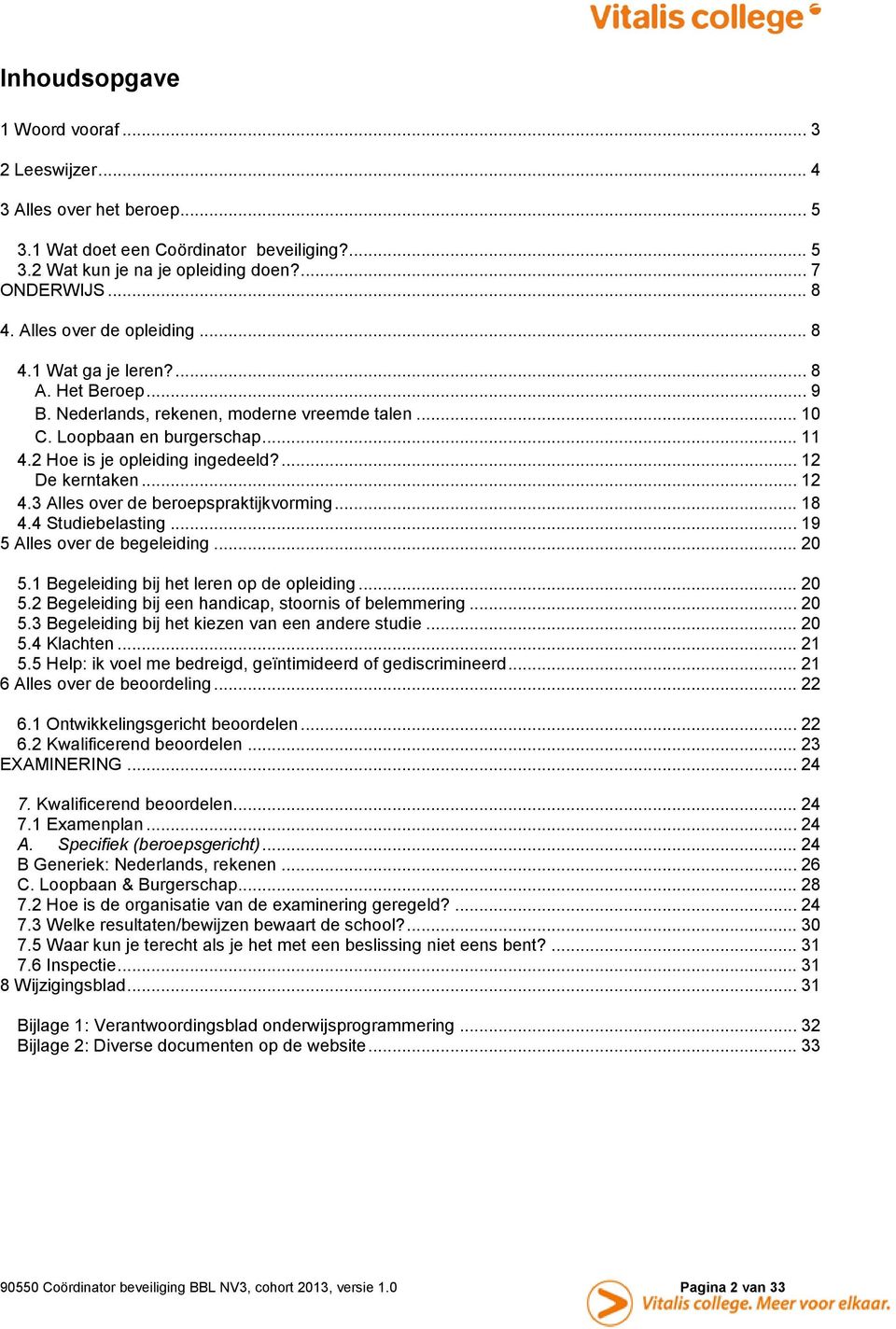 ... 12 De kerntaken... 12 4.3 Alles over de beroepspraktijkvorming... 18 4.4 Studiebelasting... 19 5 Alles over de begeleiding... 20 5.1 Begeleiding bij het leren op de opleiding... 20 5.2 Begeleiding bij een handicap, stoornis of belemmering.