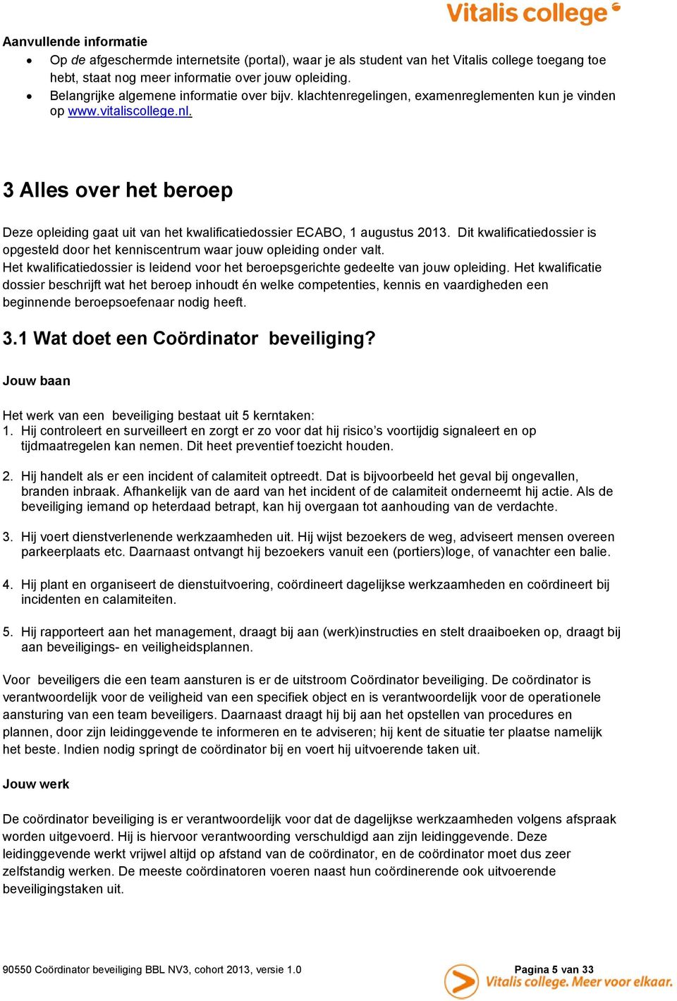 3 Alles over het beroep Deze opleiding gaat uit van het kwalificatiedossier ECABO, 1 augustus 2013. Dit kwalificatiedossier is opgesteld door het kenniscentrum waar jouw opleiding onder valt.