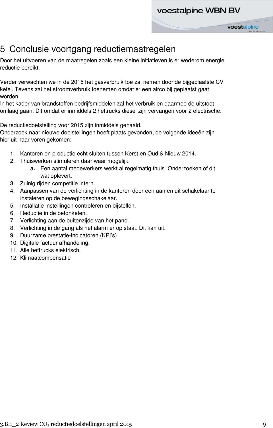 In het kader van brandstoffen bedrijfsmiddelen zal het verbruik en daarmee de uitstoot omlaag gaan. Dit omdat er inmiddels 2 heftrucks diesel zijn vervangen voor 2 electrische.