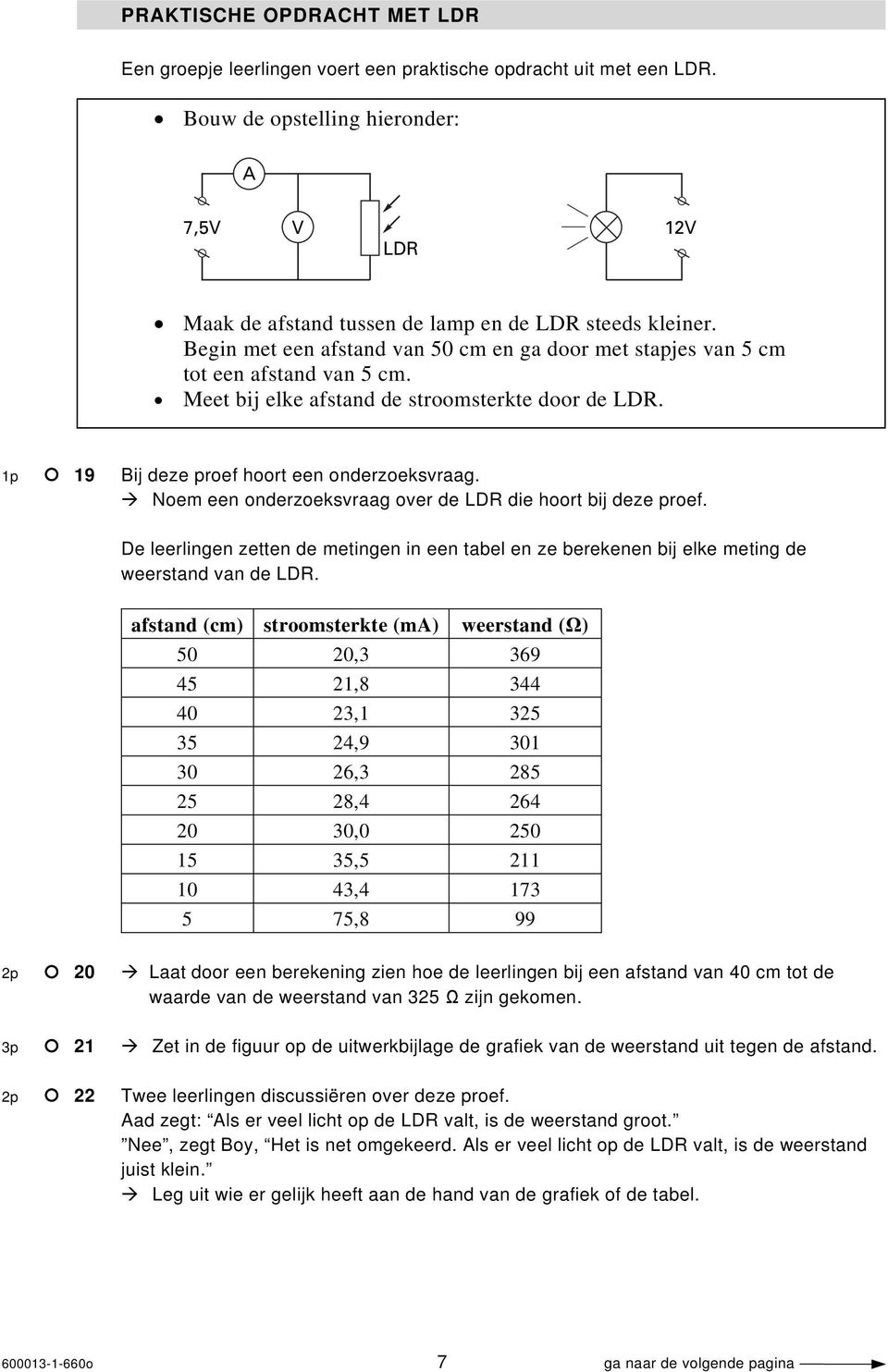 Meet bij elke afstand de stroomsterkte door de LDR. 1p 19 Bij deze proef hoort een onderzoeksvraag. Noem een onderzoeksvraag over de LDR die hoort bij deze proef.