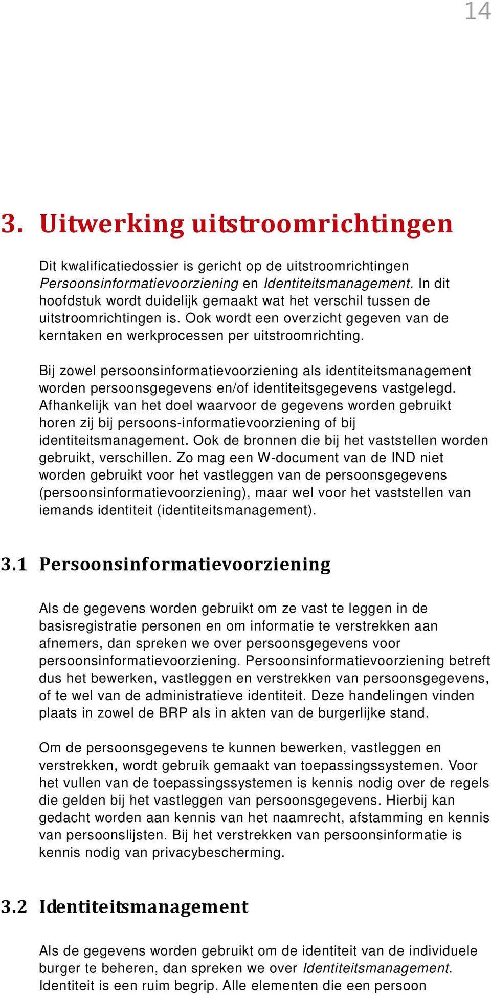 Bij zowel persoonsinformatievoorziening als identiteitsmanagement worden persoonsgegevens en/of identiteitsgegevens vastgelegd.