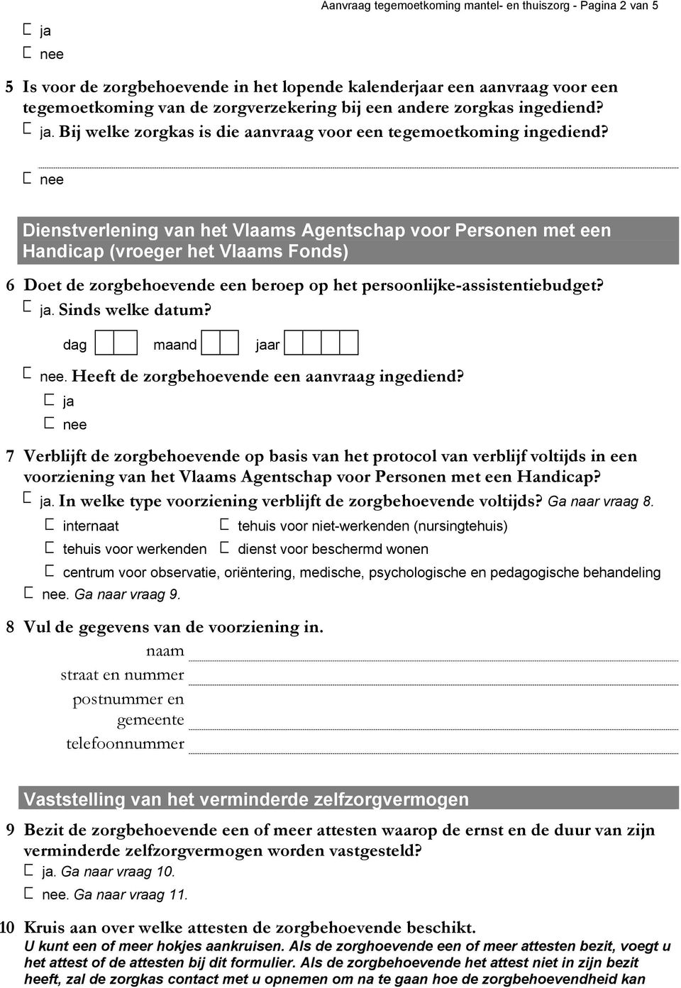 nee Dienstverlening van het Vlaams Agentschap voor Personen met een Handicap (vroeger het Vlaams Fonds) 6 Doet de zorgbehoevende een beroep op het persoonlijke-assistentiebudget? ja.