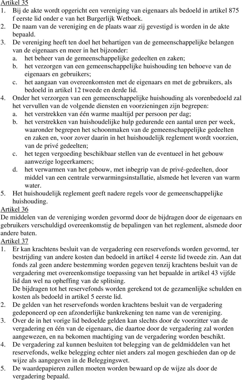 De vereniging heeft ten doel het behartigen van de gemeenschappelijke belangen van de eigenaars en meer in het bijzonder: a. het beheer van de gemeenschappelijke gedeelten en zaken; b.