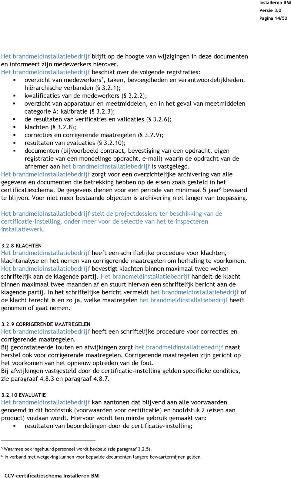 1); kwalificaties van de medewerkers ( 3.2.2); overzicht van apparatuur en meetmiddelen, en in het geval van meetmiddelen categorie A: kalibratie ( 3.2.3); de resultaten van verificaties en validaties ( 3.