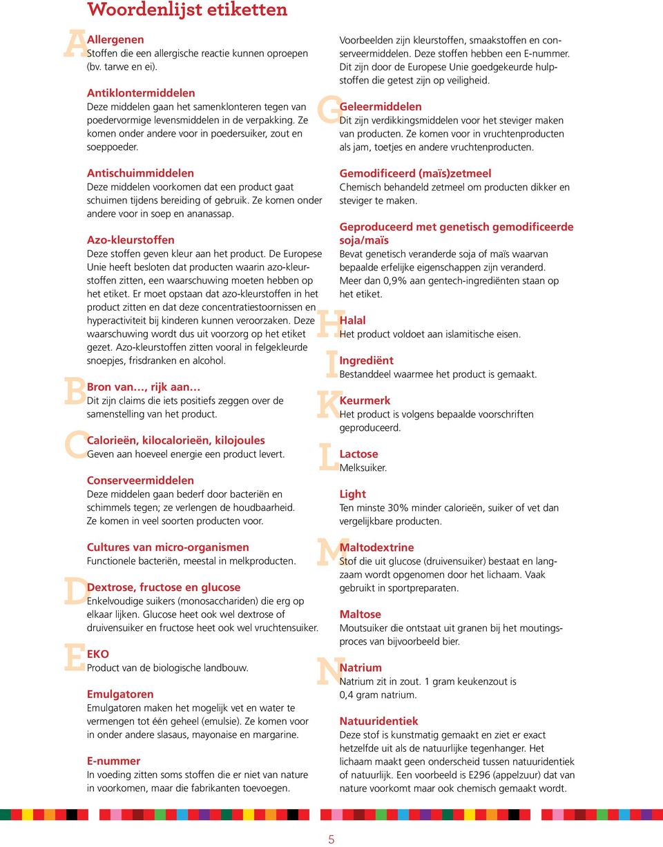 G Voorbeelden zijn kleurstoffen, smaakstoffen en conserveermiddelen. Deze stoffen hebben een E-nummer. Dit zijn door de Europese Unie goedgekeurde hulpstoffen die getest zijn op veiligheid.