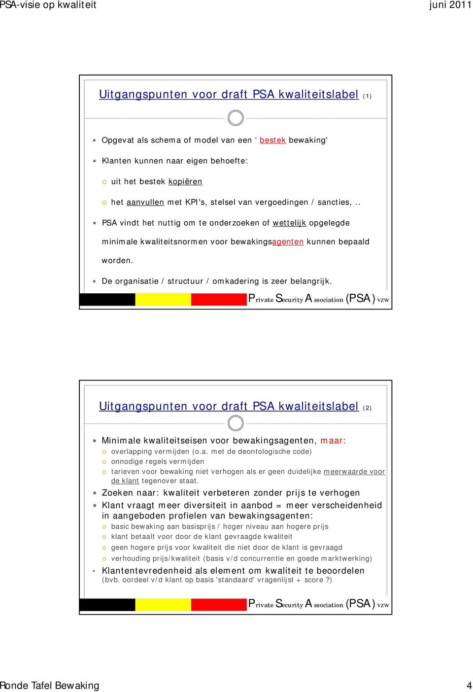 De organisatie / structuur / omkadering is zeer belangrijk. Uitgangspunten voor draft PSA kwaliteitslabel (2) Minimale kwaliteitseisen voor bewakingsagenten, maar: overlapping vermijden (o.a. met de deontologische code) onnodige regels vermijden tarieven voor bewaking niet verhogen als er geen duidelijke meerwaarde voor de klant tegenover staat.