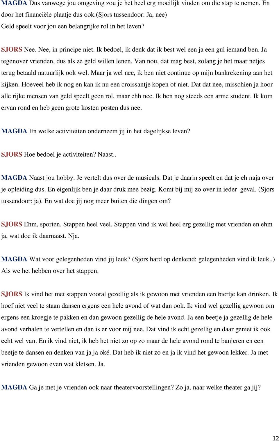 Ja tegenover vrienden, dus als ze geld willen lenen. Van nou, dat mag best, zolang je het maar netjes terug betaald natuurlijk ook wel.