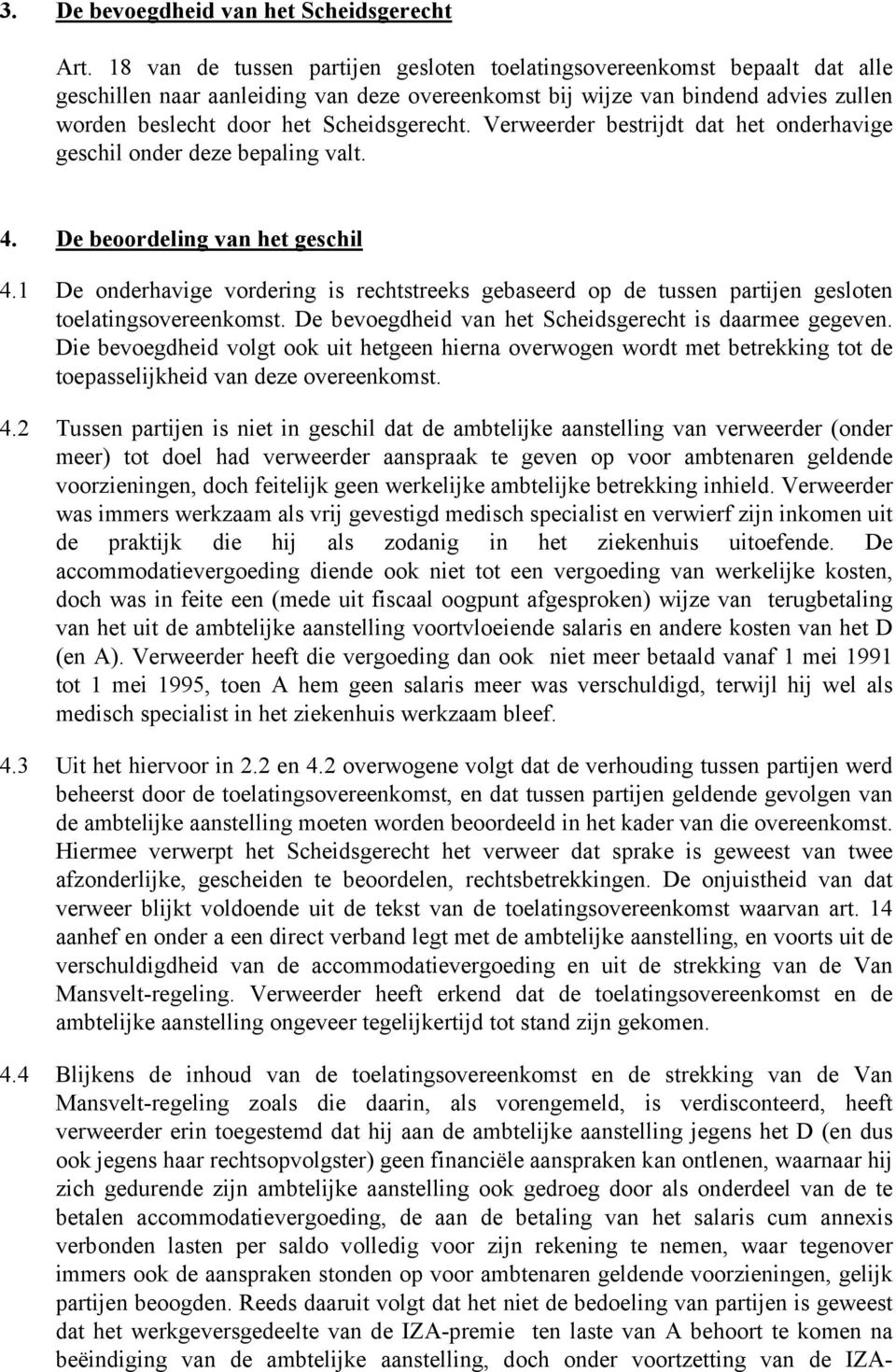 Verweerder bestrijdt dat het onderhavige geschil onder deze bepaling valt. 4. De beoordeling van het geschil 4.