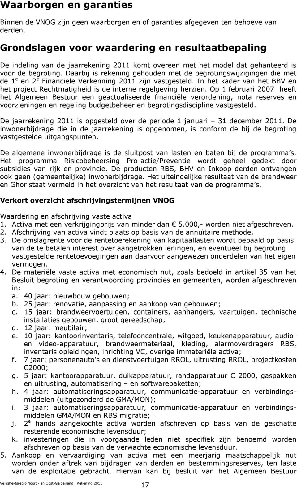 Daarbij is rekening gehouden met de begrotingswijzigingen die met de 1 e en 2 e Financiële Verkenning 2011 zijn vastgesteld.